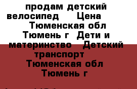 продам детский велосипед.  › Цена ­ 5 500 - Тюменская обл., Тюмень г. Дети и материнство » Детский транспорт   . Тюменская обл.,Тюмень г.